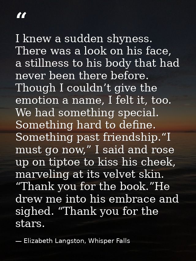 I knew a sudden shyness. There was a look on his face, a stillness to his body that had never been there before. Though  — Elizabeth Langston, Whisper Falls