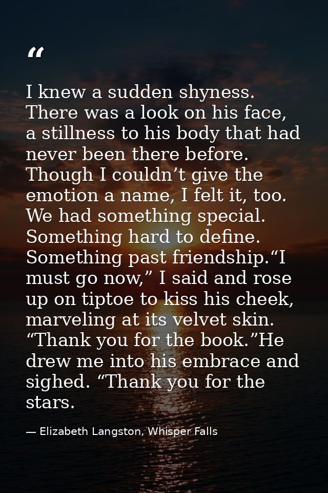 I knew a sudden shyness. There was a look on his face, a stillness to his body that had never been there before. Though  — Elizabeth Langston, Whisper Falls