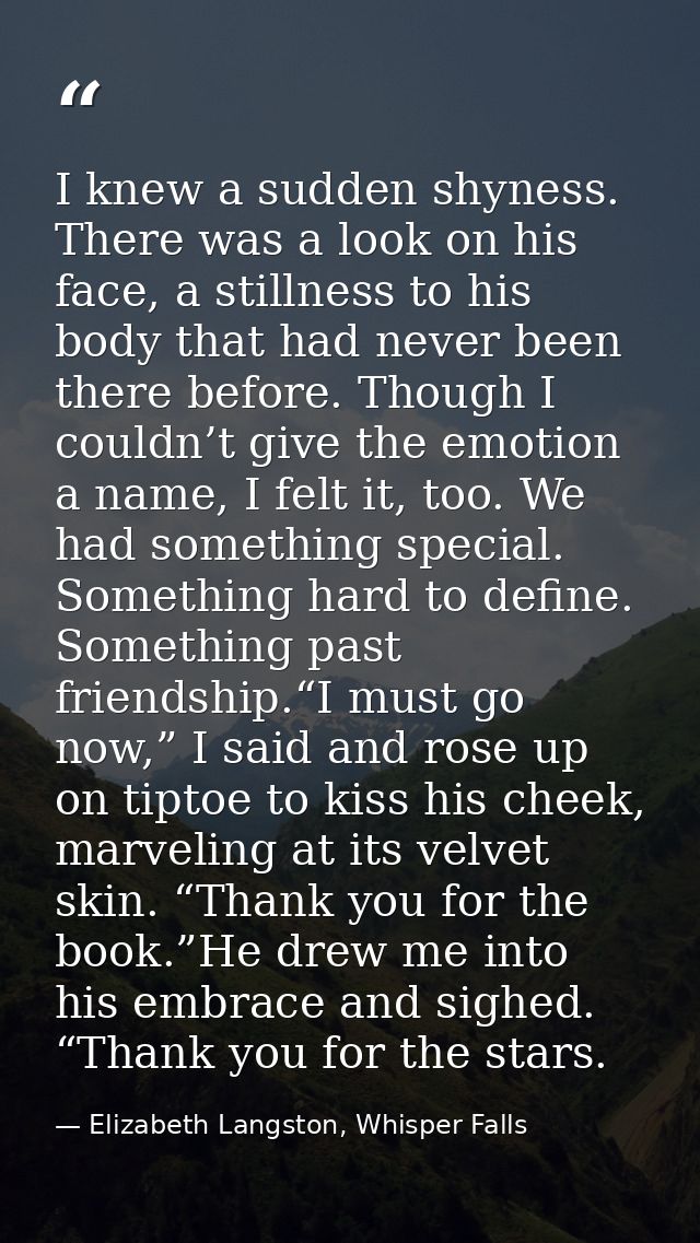 I knew a sudden shyness. There was a look on his face, a stillness to his body that had never been there before. Though  — Elizabeth Langston, Whisper Falls