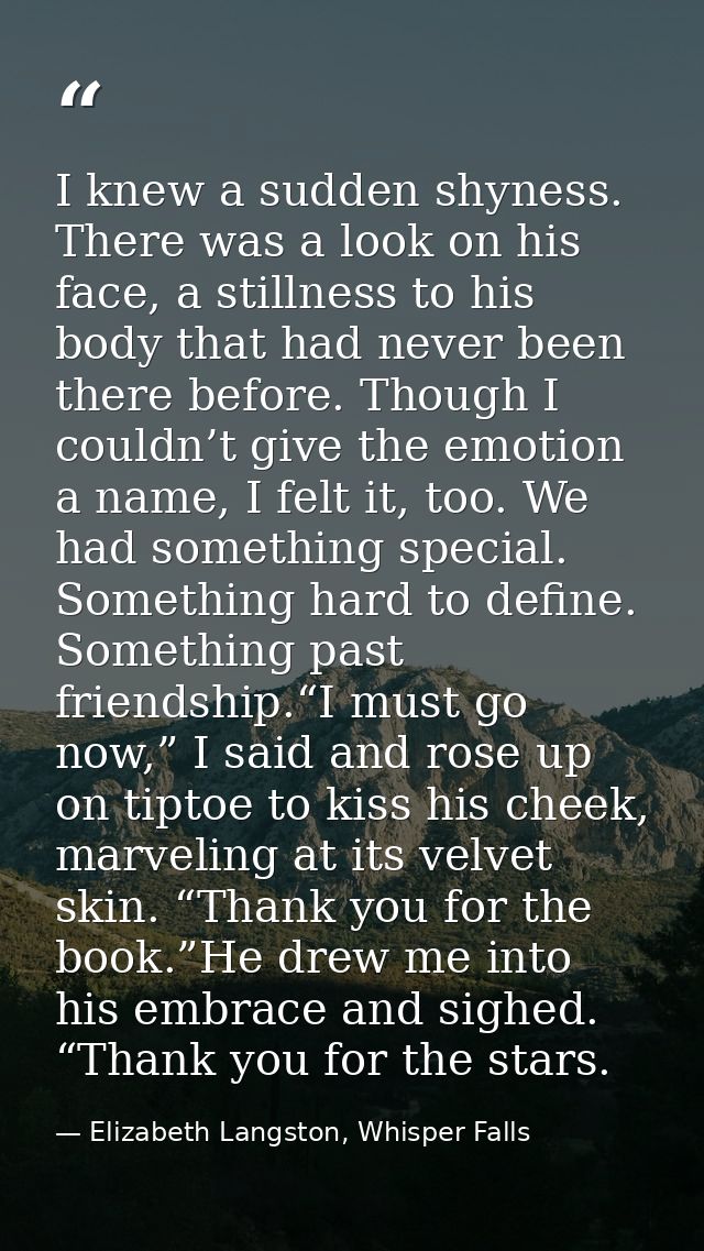 I knew a sudden shyness. There was a look on his face, a stillness to his body that had never been there before. Though  — Elizabeth Langston, Whisper Falls
