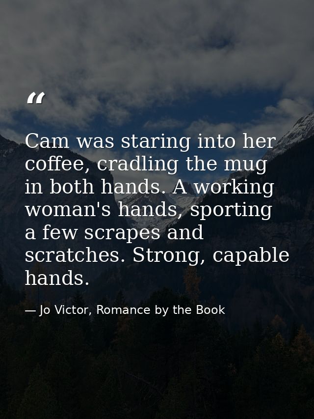 Cam was staring into her coffee, cradling the mug in both hands. A working woman's hands, sporting a few scrapes and scr — Jo Victor, Romance by the Book