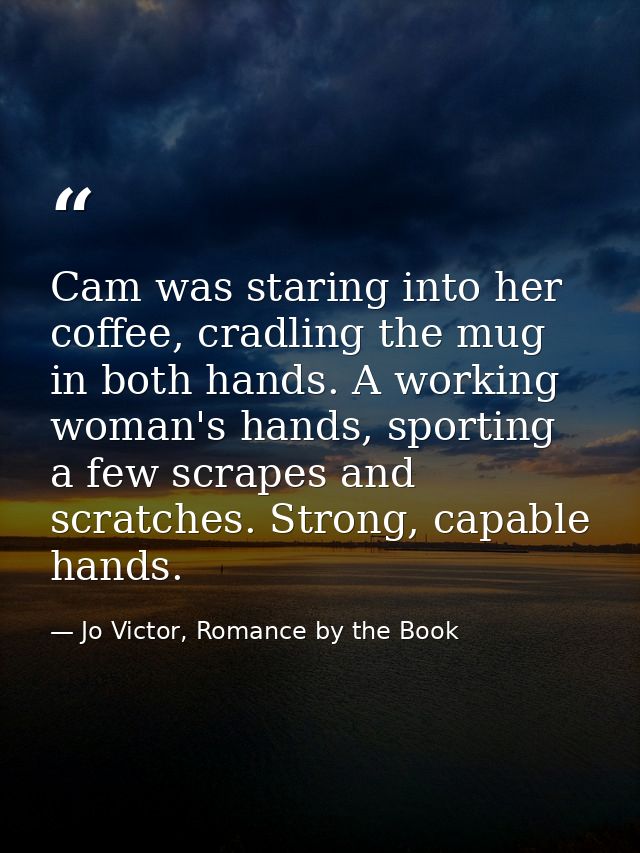 Cam was staring into her coffee, cradling the mug in both hands. A working woman's hands, sporting a few scrapes and scr — Jo Victor, Romance by the Book