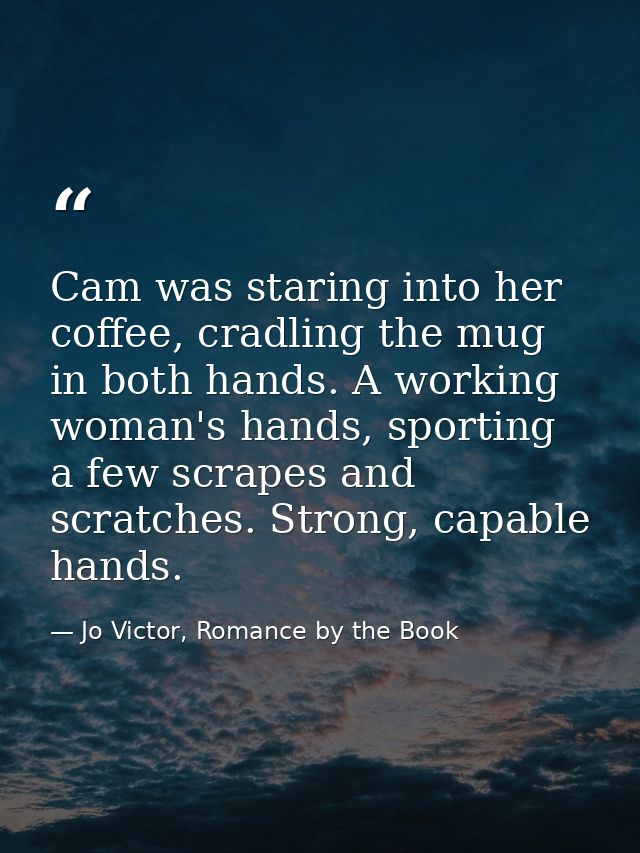 Cam was staring into her coffee, cradling the mug in both hands. A working woman's hands, sporting a few scrapes and scr — Jo Victor, Romance by the Book