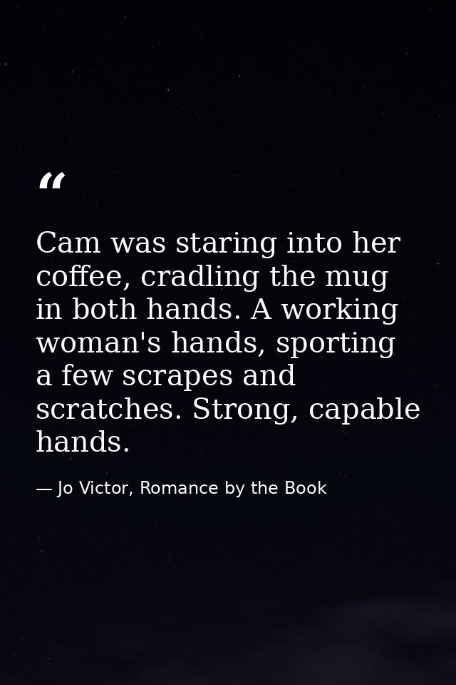 Cam was staring into her coffee, cradling the mug in both hands. A working woman's hands, sporting a few scrapes and scr — Jo Victor, Romance by the Book