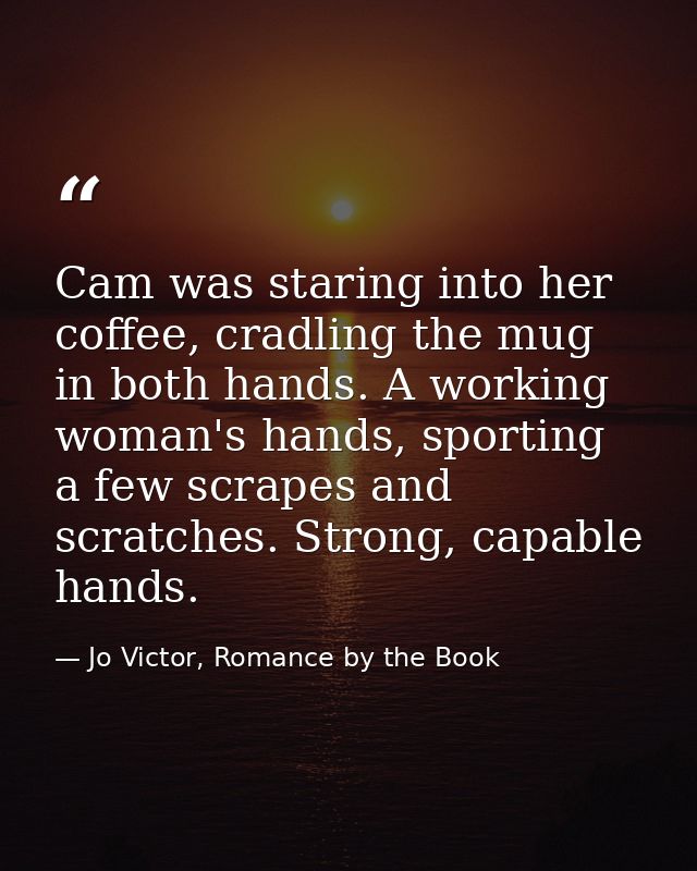Cam was staring into her coffee, cradling the mug in both hands. A working woman's hands, sporting a few scrapes and scr — Jo Victor, Romance by the Book