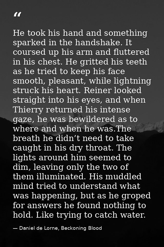 He took his hand and something sparked in the handshake. It coursed up his arm and fluttered in his chest. He gritted hi — Daniel de Lorne, Beckoning Blood