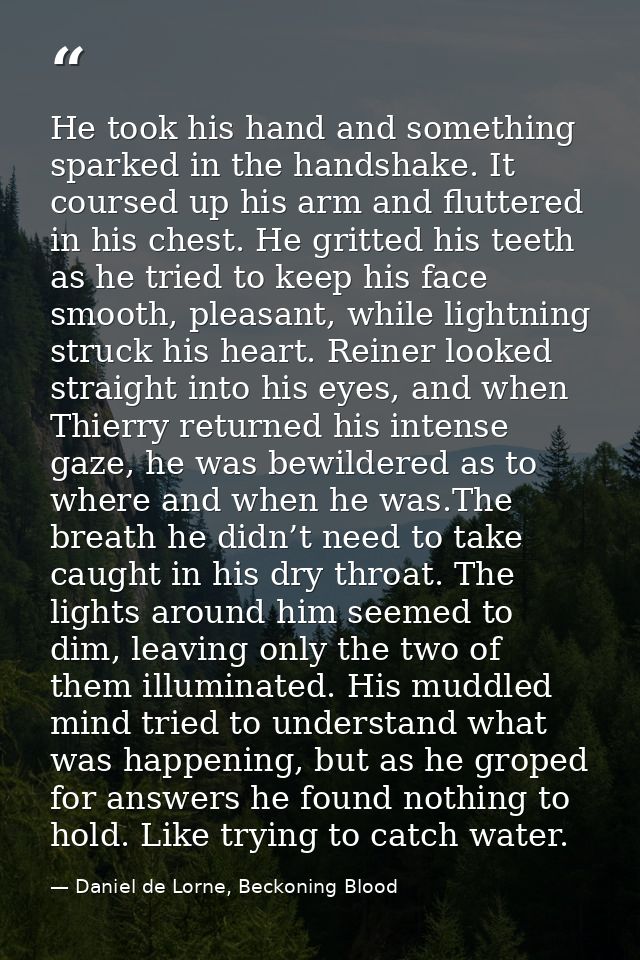 He took his hand and something sparked in the handshake. It coursed up his arm and fluttered in his chest. He gritted hi — Daniel de Lorne, Beckoning Blood