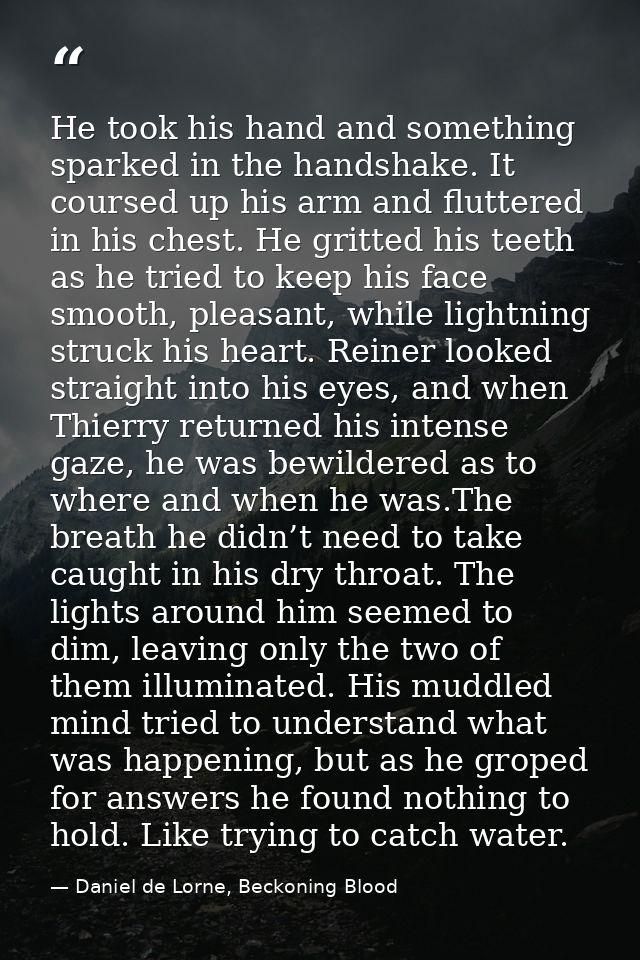 He took his hand and something sparked in the handshake. It coursed up his arm and fluttered in his chest. He gritted hi — Daniel de Lorne, Beckoning Blood