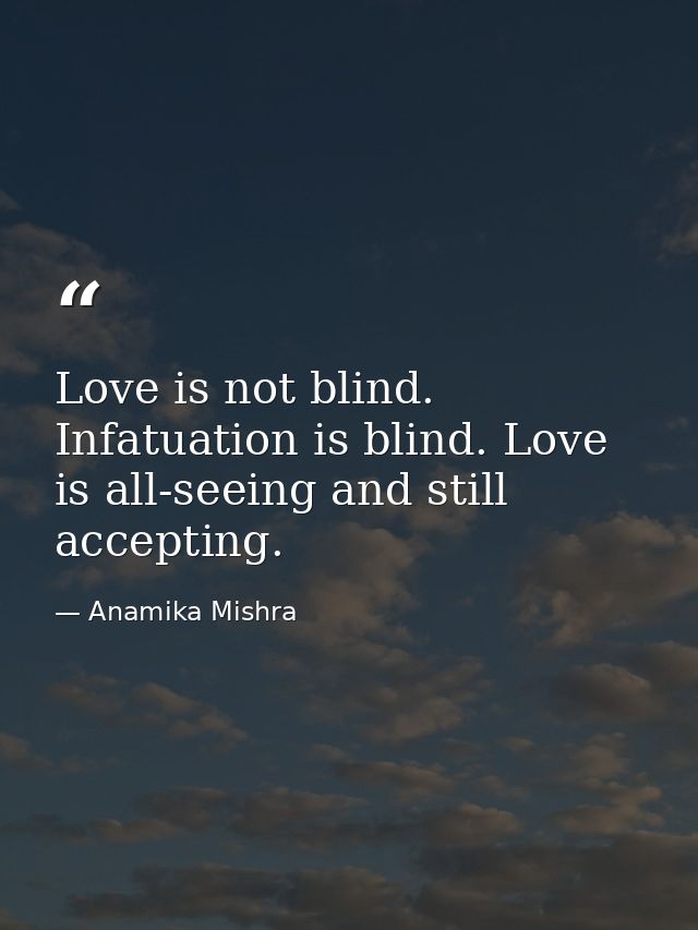 Love is not blind. Infatuation is blind. Love is all-seeing and still accepting. — Anamika Mishra