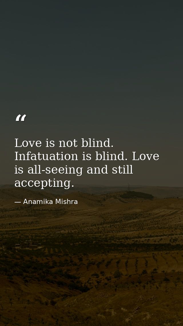 Love is not blind. Infatuation is blind. Love is all-seeing and still accepting. — Anamika Mishra