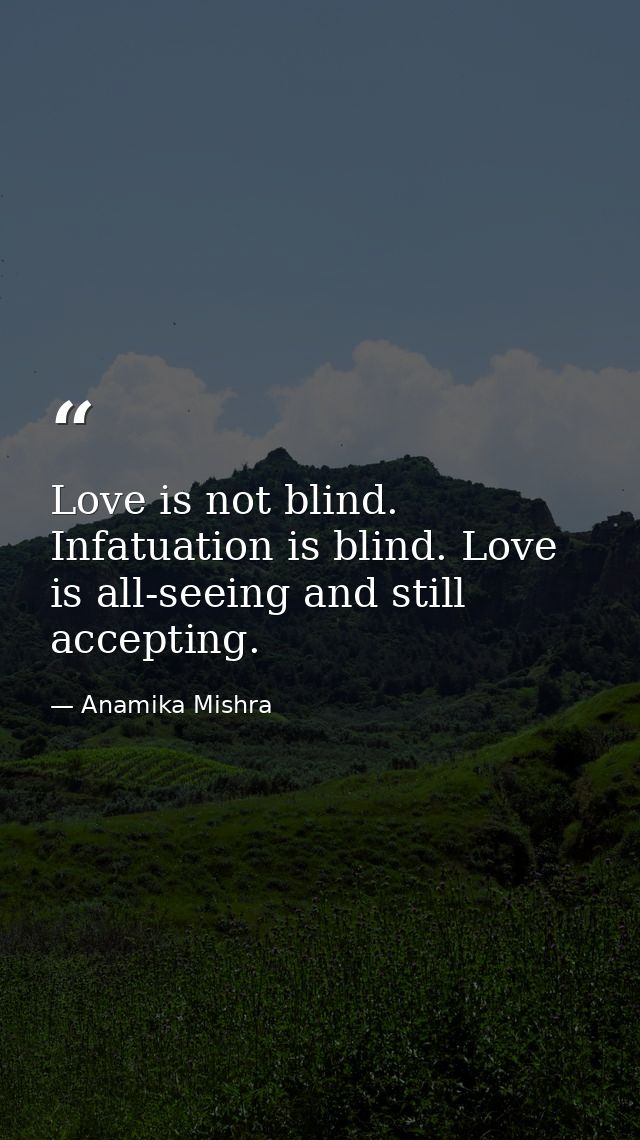 Love is not blind. Infatuation is blind. Love is all-seeing and still accepting. — Anamika Mishra