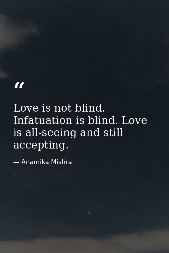 Love is not blind. Infatuation is blind. Love is all-seeing and still accepting. — Anamika Mishra