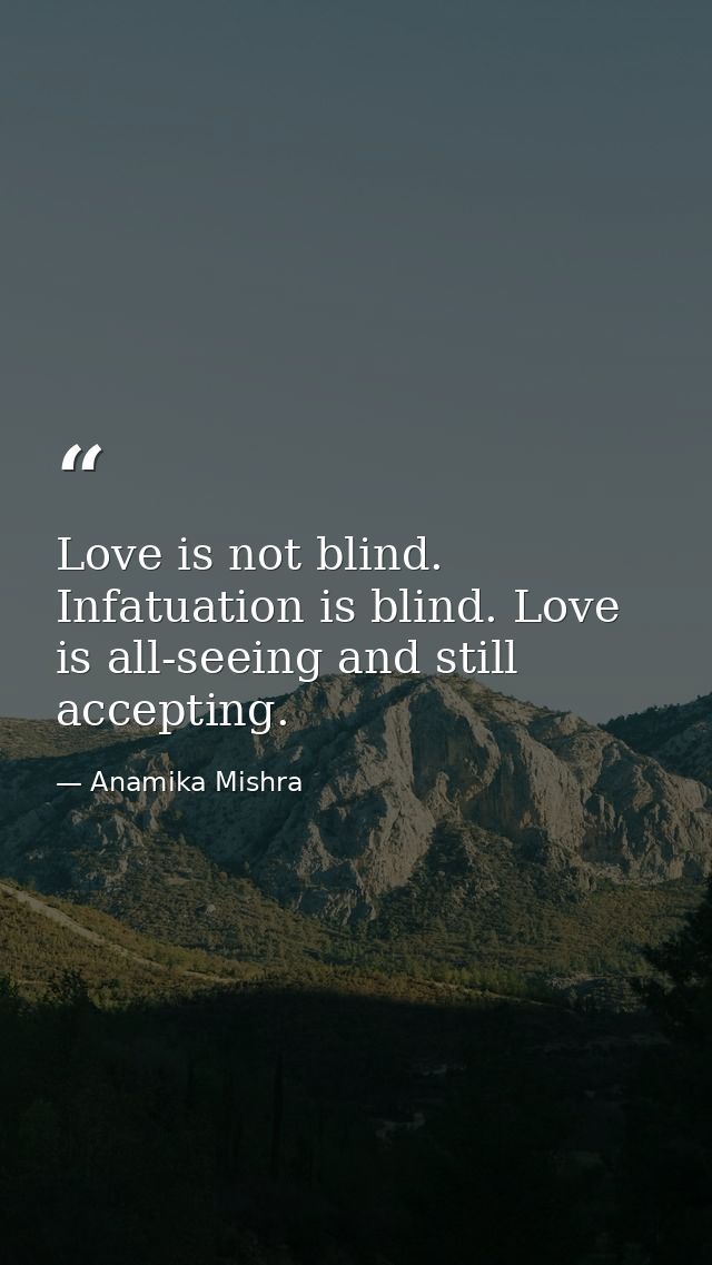 Love is not blind. Infatuation is blind. Love is all-seeing and still accepting. — Anamika Mishra