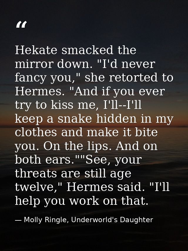 Hekate smacked the mirror down. "I'd never fancy you," she retorted to Hermes. "And if you ever try to kiss me, I'll--I' — Molly Ringle, Underworld's Daughter