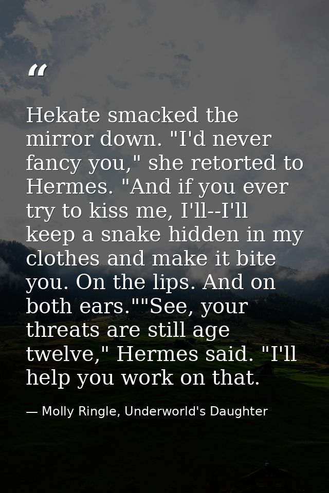 Hekate smacked the mirror down. "I'd never fancy you," she retorted to Hermes. "And if you ever try to kiss me, I'll--I' — Molly Ringle, Underworld's Daughter