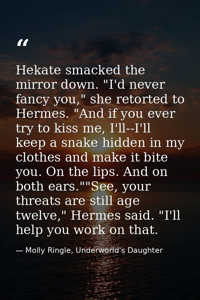 Hekate smacked the mirror down. "I'd never fancy you," she retorted to Hermes. "And if you ever try to kiss me, I'll--I' — Molly Ringle, Underworld's Daughter