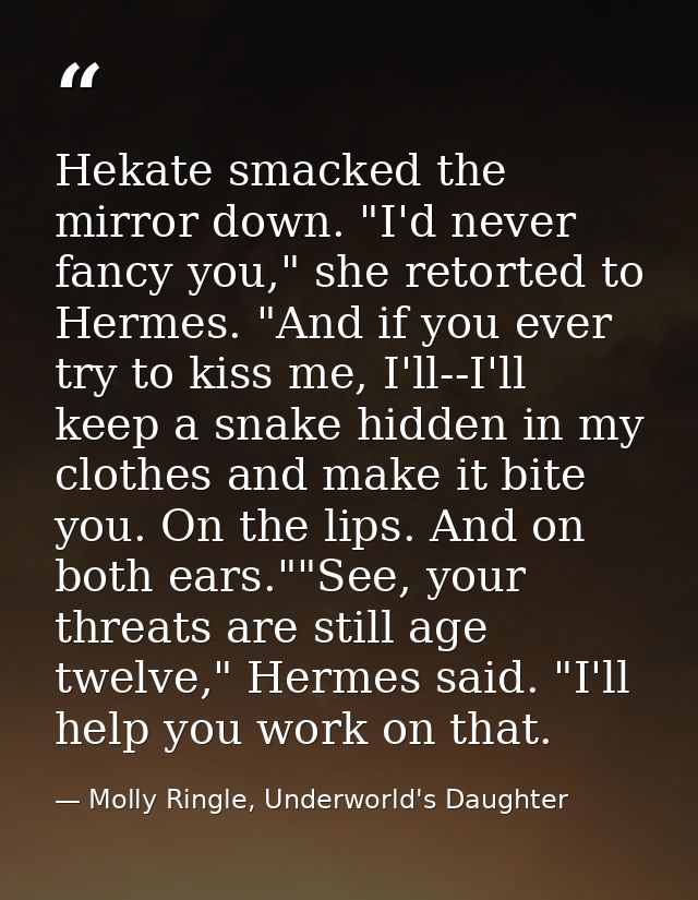 Hekate smacked the mirror down. "I'd never fancy you," she retorted to Hermes. "And if you ever try to kiss me, I'll--I' — Molly Ringle, Underworld's Daughter
