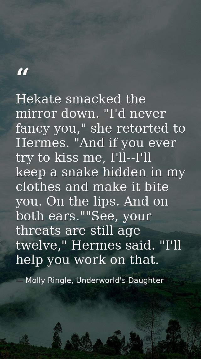 Hekate smacked the mirror down. "I'd never fancy you," she retorted to Hermes. "And if you ever try to kiss me, I'll--I' — Molly Ringle, Underworld's Daughter