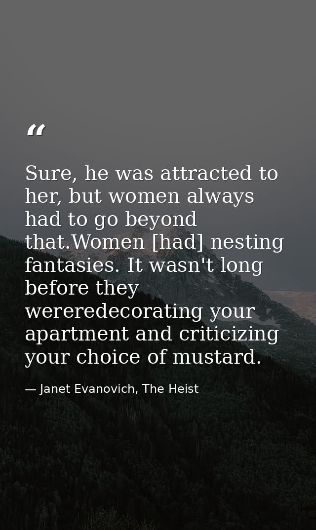 Sure, he was attracted to her, but women always had to go beyond that.Women [had] nesting fantasies. It wasn't long befo — Janet Evanovich, The Heist