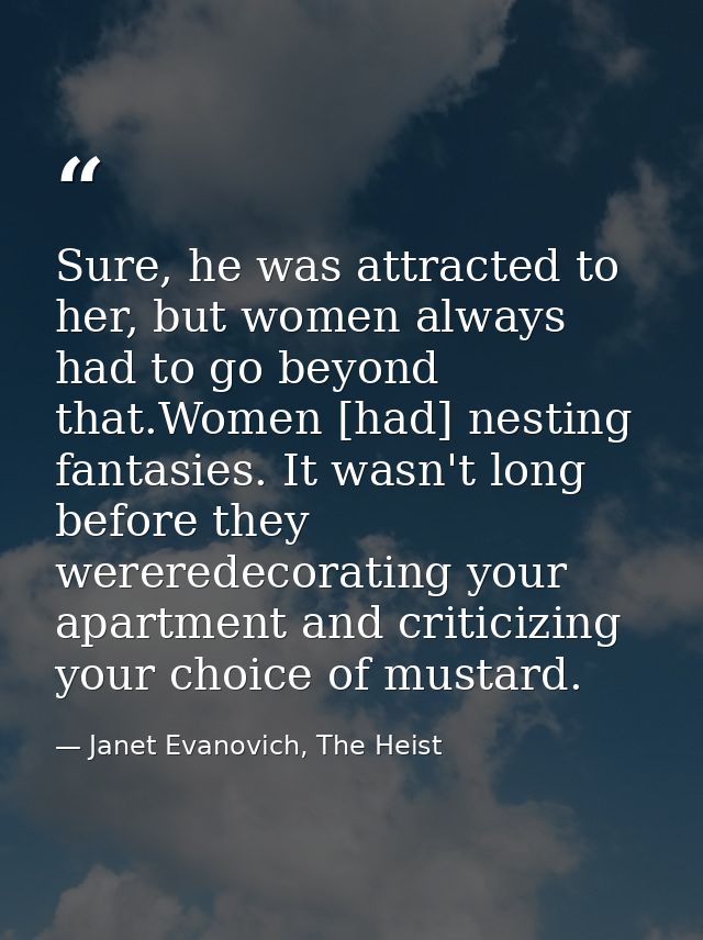 Sure, he was attracted to her, but women always had to go beyond that.Women [had] nesting fantasies. It wasn't long befo — Janet Evanovich, The Heist