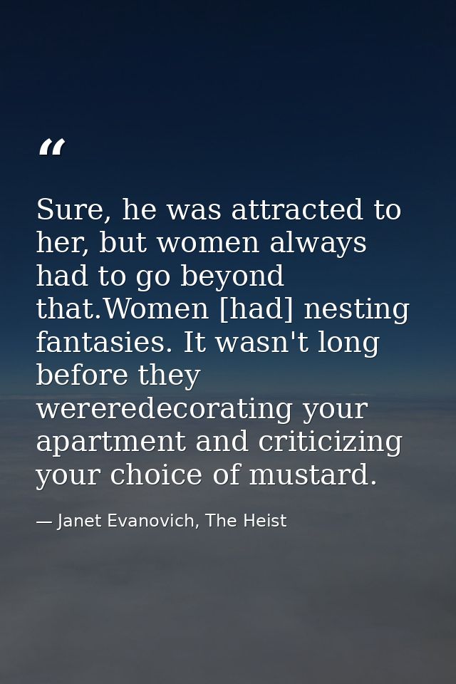 Sure, he was attracted to her, but women always had to go beyond that.Women [had] nesting fantasies. It wasn't long befo — Janet Evanovich, The Heist