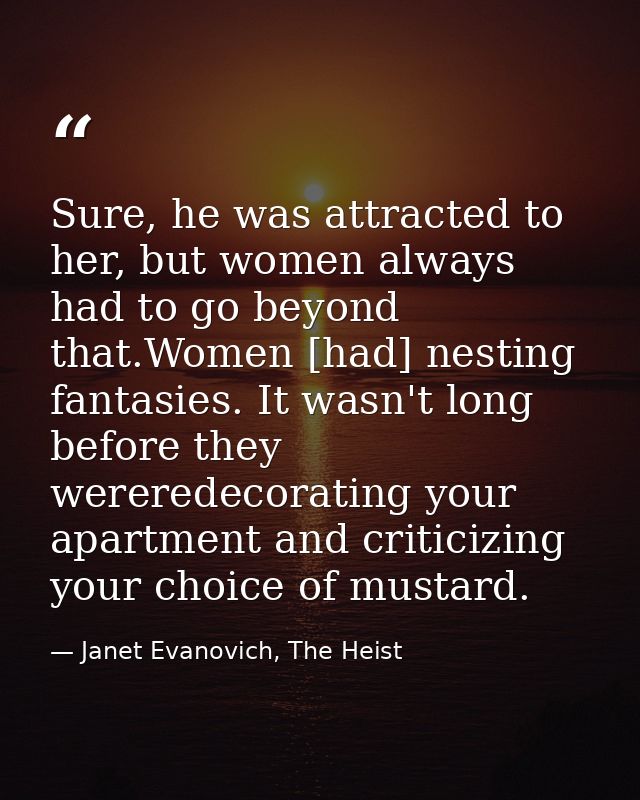 Sure, he was attracted to her, but women always had to go beyond that.Women [had] nesting fantasies. It wasn't long befo — Janet Evanovich, The Heist