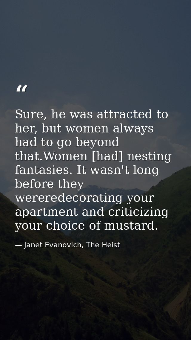 Sure, he was attracted to her, but women always had to go beyond that.Women [had] nesting fantasies. It wasn't long befo — Janet Evanovich, The Heist
