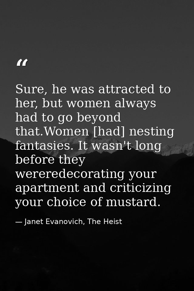 Sure, he was attracted to her, but women always had to go beyond that.Women [had] nesting fantasies. It wasn't long befo — Janet Evanovich, The Heist