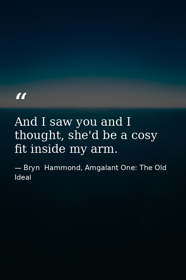 And I saw you and I thought, she'd be a cosy fit inside my arm. — Bryn  Hammond, Amgalant One: The Old Ideal