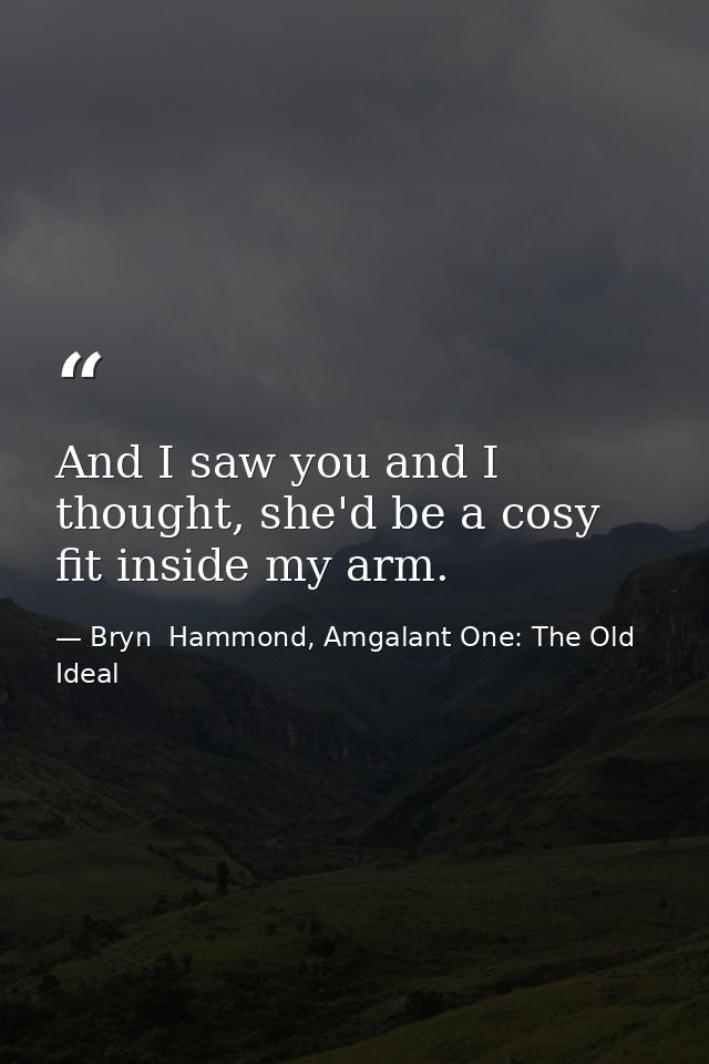 And I saw you and I thought, she'd be a cosy fit inside my arm. — Bryn  Hammond, Amgalant One: The Old Ideal