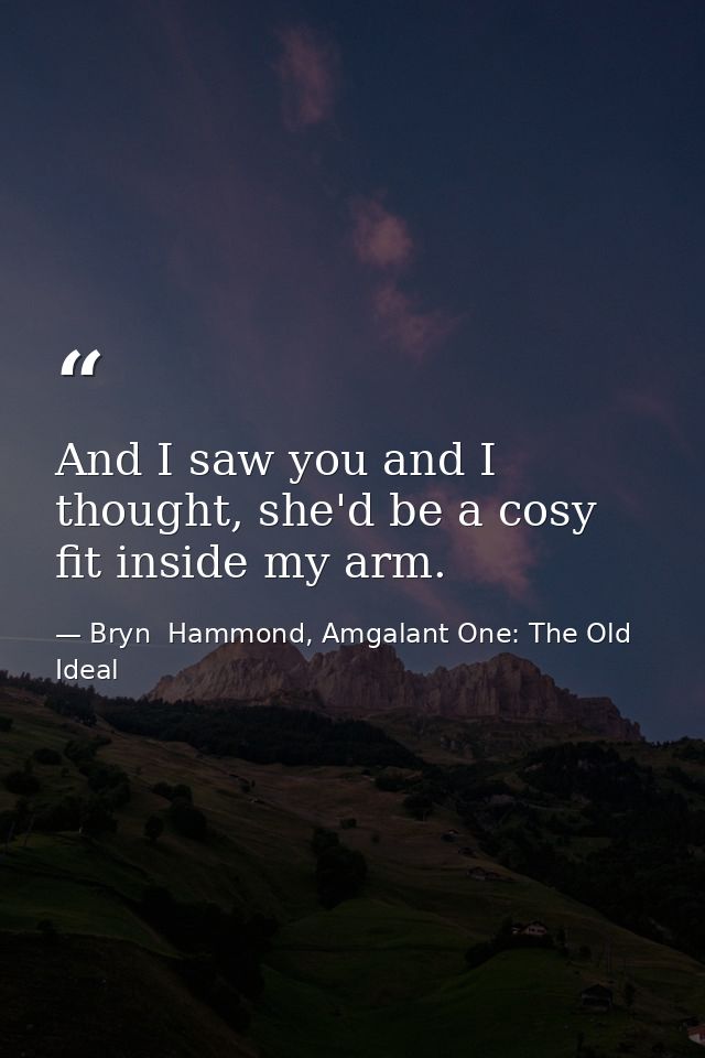 And I saw you and I thought, she'd be a cosy fit inside my arm. — Bryn  Hammond, Amgalant One: The Old Ideal