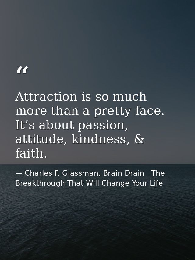 Attraction is so much more than a pretty face. It’s about passion, attitude, kindness, & faith. — Charles F. Glassman, Brain Drain   The Breakthrough That Will Change Your Life