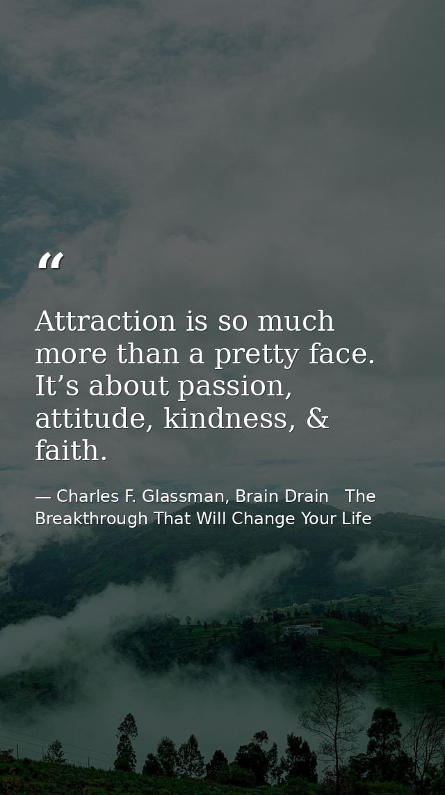 Attraction is so much more than a pretty face. It’s about passion, attitude, kindness, & faith. — Charles F. Glassman, Brain Drain   The Breakthrough That Will Change Your Life
