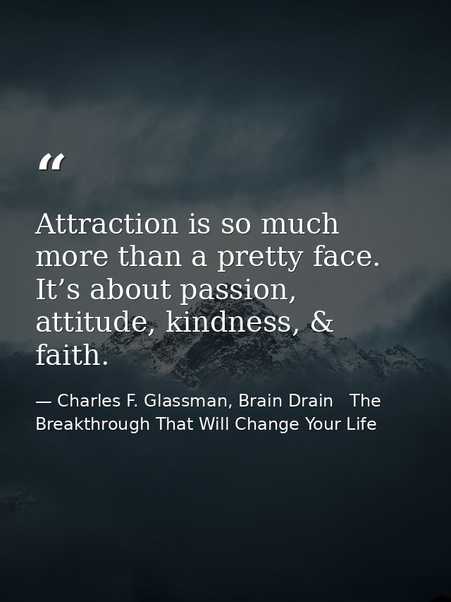 Attraction is so much more than a pretty face. It’s about passion, attitude, kindness, & faith. — Charles F. Glassman, Brain Drain   The Breakthrough That Will Change Your Life