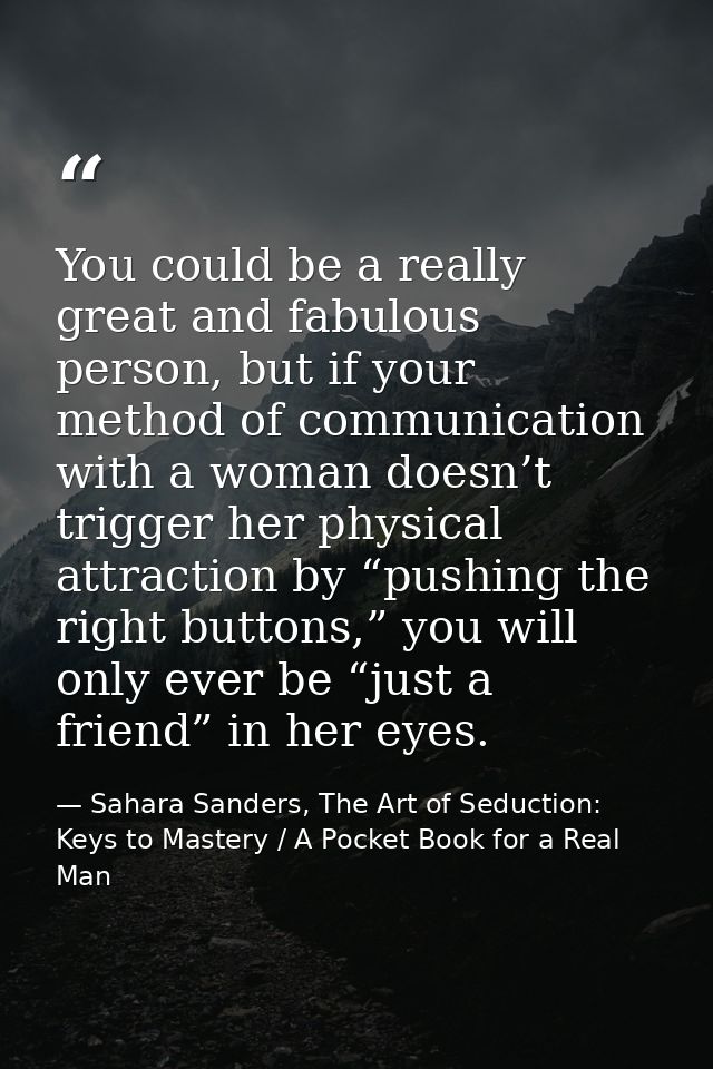 You could be a really great and fabulous person, but if your method of communication with a woman doesn’t trigger her ph — Sahara Sanders, The Art of Seduction: Keys to Mastery / A Pocket Book for a Real Man