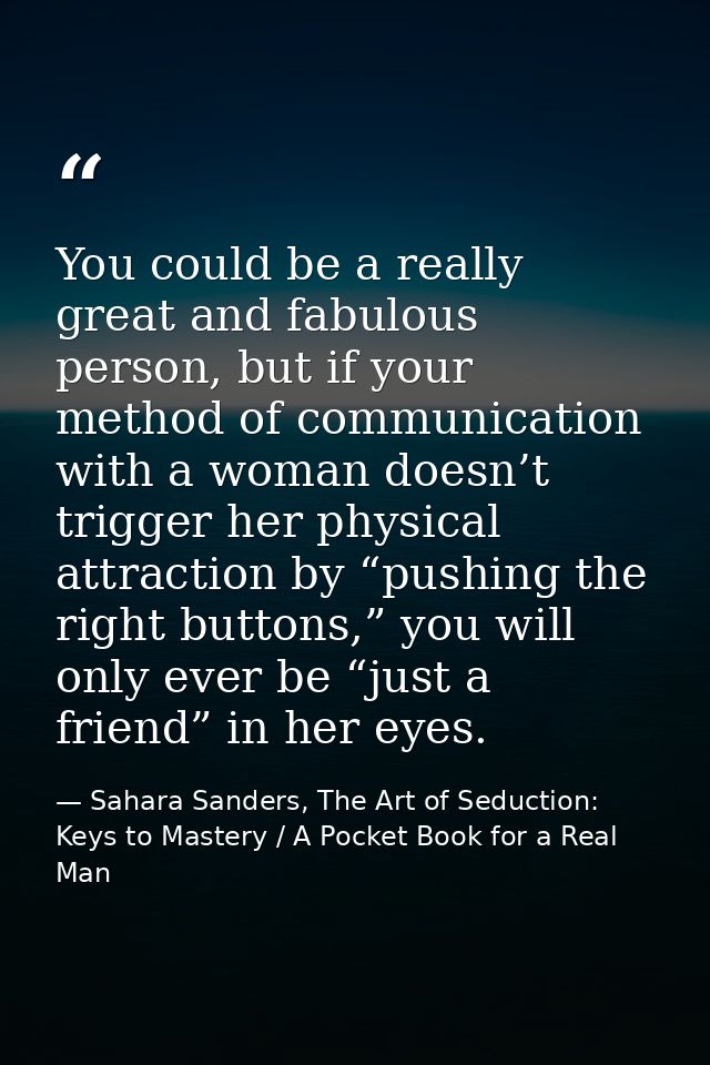 You could be a really great and fabulous person, but if your method of communication with a woman doesn’t trigger her ph — Sahara Sanders, The Art of Seduction: Keys to Mastery / A Pocket Book for a Real Man
