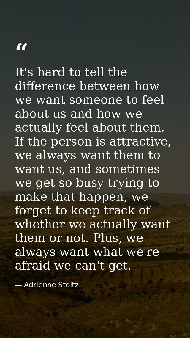 It's hard to tell the difference between how we want someone to feel about us and how we actually feel about them. If th — Adrienne Stoltz