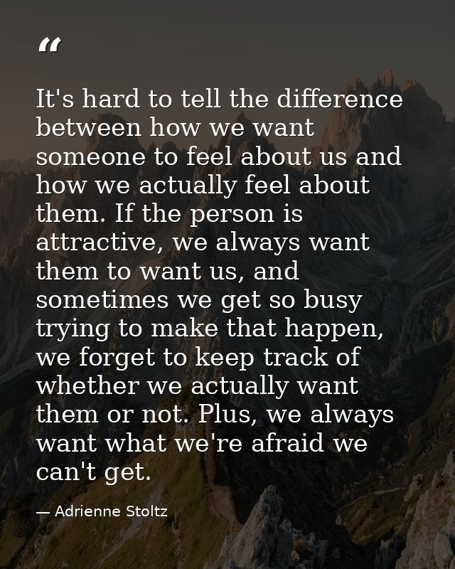 It's hard to tell the difference between how we want someone to feel about us and how we actually feel about them. If th — Adrienne Stoltz