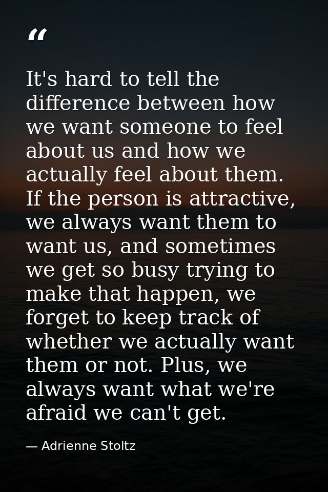 It's hard to tell the difference between how we want someone to feel about us and how we actually feel about them. If th — Adrienne Stoltz