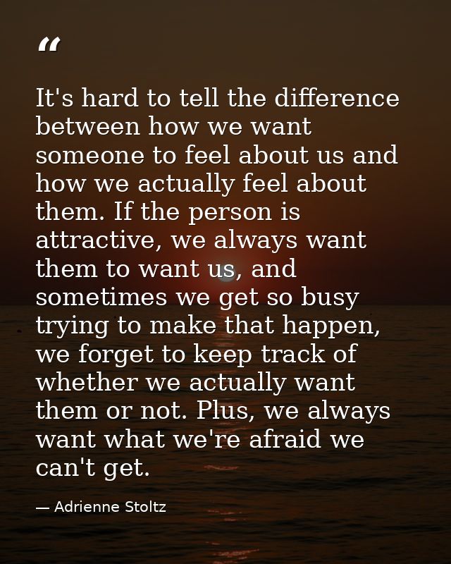 It's hard to tell the difference between how we want someone to feel about us and how we actually feel about them. If th — Adrienne Stoltz