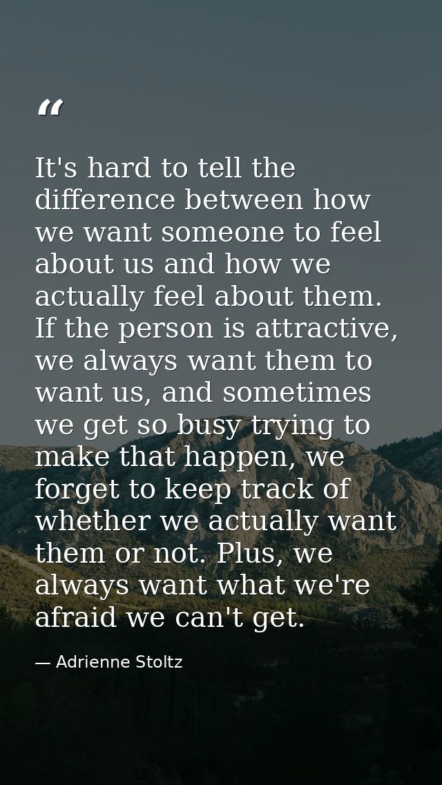 It's hard to tell the difference between how we want someone to feel about us and how we actually feel about them. If th — Adrienne Stoltz