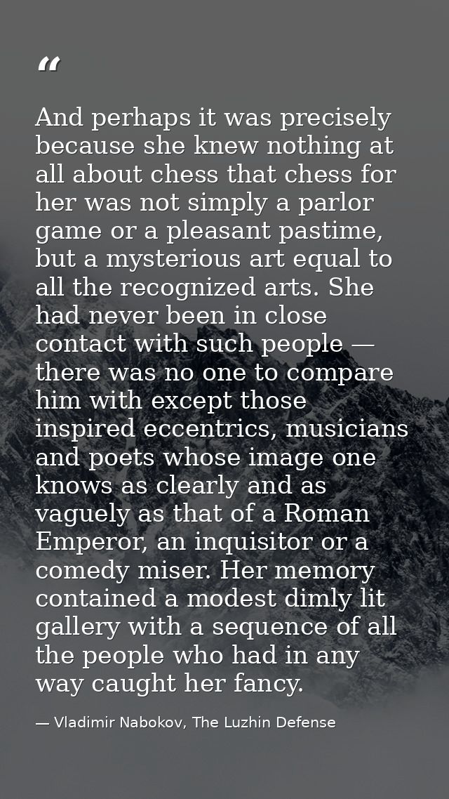 And perhaps it was precisely because she knew nothing at all about chess that chess for her was not simply a parlor game — Vladimir Nabokov, The Luzhin Defense