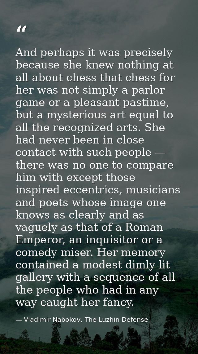 And perhaps it was precisely because she knew nothing at all about chess that chess for her was not simply a parlor game — Vladimir Nabokov, The Luzhin Defense