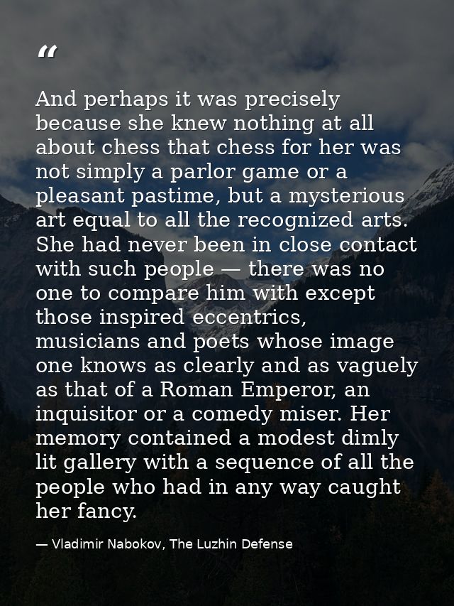 And perhaps it was precisely because she knew nothing at all about chess that chess for her was not simply a parlor game — Vladimir Nabokov, The Luzhin Defense