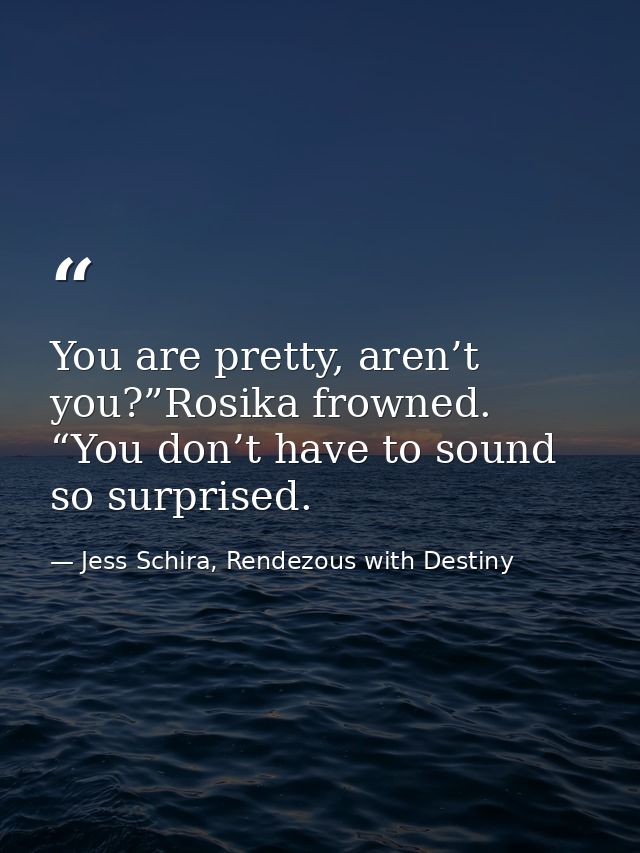 You are pretty, aren’t you?”Rosika frowned. “You don’t have to sound so surprised. — Jess Schira, Rendezous with Destiny