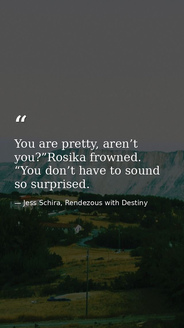 You are pretty, aren’t you?”Rosika frowned. “You don’t have to sound so surprised. — Jess Schira, Rendezous with Destiny