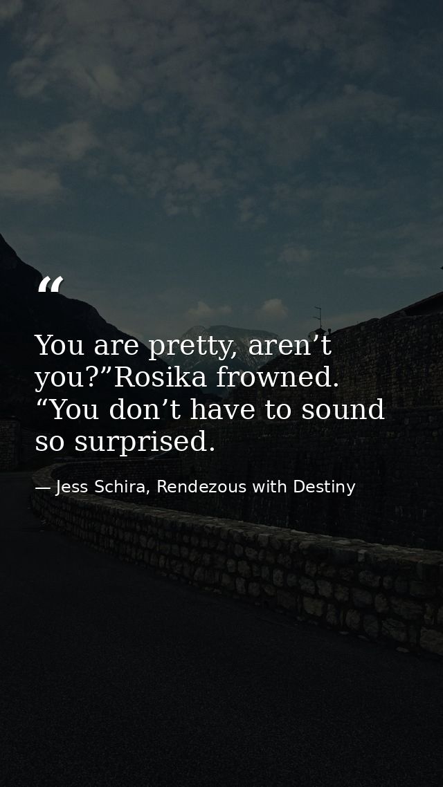 You are pretty, aren’t you?”Rosika frowned. “You don’t have to sound so surprised. — Jess Schira, Rendezous with Destiny