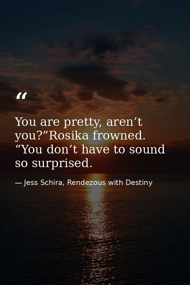 You are pretty, aren’t you?”Rosika frowned. “You don’t have to sound so surprised. — Jess Schira, Rendezous with Destiny