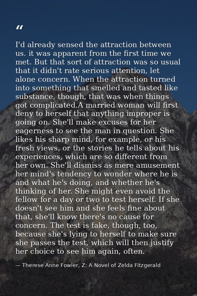 I'd already sensed the attraction between us. it was apparent from the first time we met. But that sort of attraction wa — Therese Anne Fowler, Z: A Novel of Zelda Fitzgerald