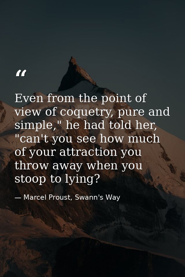 Even from the point of view of coquetry, pure and simple," he had told her, "can't you see how much of your attraction y — Marcel Proust, Swann's Way